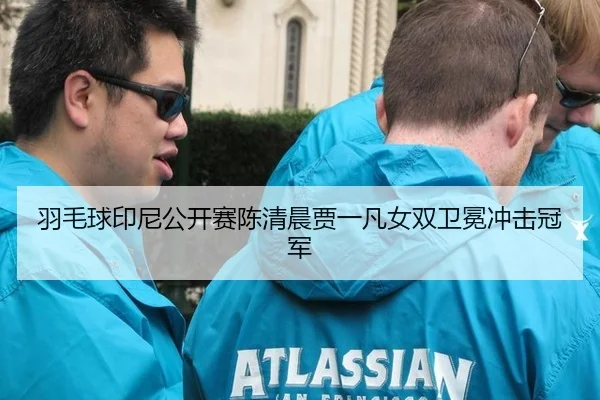 羽毛球印尼公开赛陈清晨贾一凡女双卫冕冲击冠军