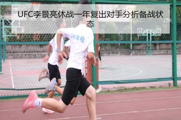 UFC李景亮休战一年复出对手分析备战状态
